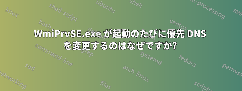 WmiPrvSE.exe が起動のたびに優先 DNS を変更するのはなぜですか?