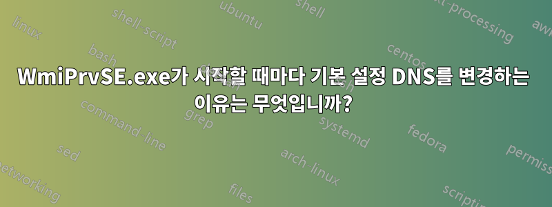 WmiPrvSE.exe가 시작할 때마다 기본 설정 DNS를 변경하는 이유는 무엇입니까?