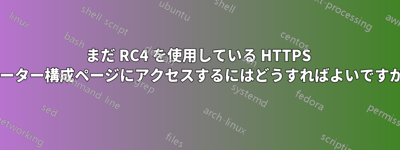 まだ RC4 を使用している HTTPS ルーター構成ページにアクセスするにはどうすればよいですか?