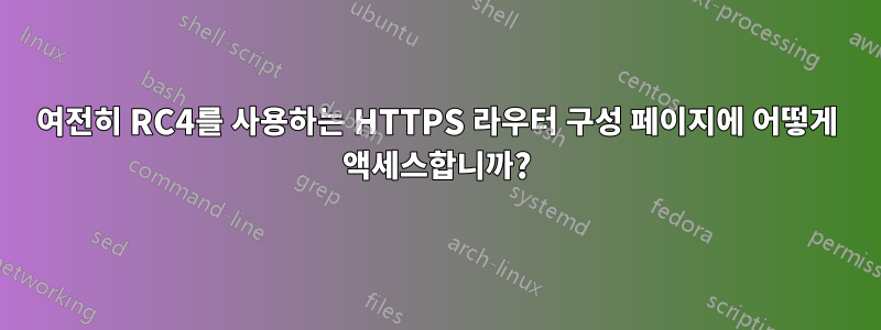 여전히 RC4를 사용하는 HTTPS 라우터 구성 페이지에 어떻게 액세스합니까?