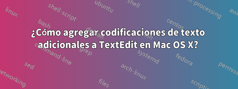 ¿Cómo agregar codificaciones de texto adicionales a TextEdit en Mac OS X?