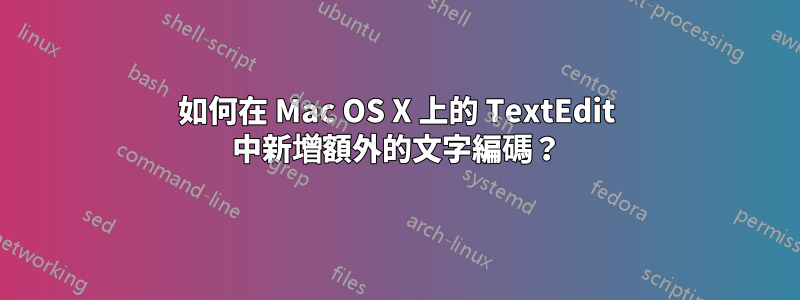 如何在 Mac OS X 上的 TextEdit 中新增額外的文字編碼？