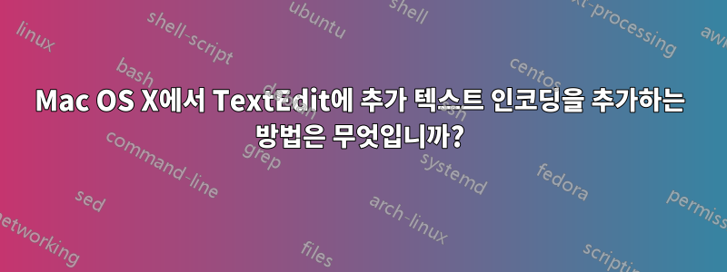 Mac OS X에서 TextEdit에 추가 텍스트 인코딩을 추가하는 방법은 무엇입니까?