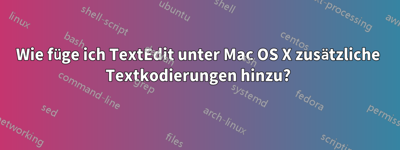 Wie füge ich TextEdit unter Mac OS X zusätzliche Textkodierungen hinzu?