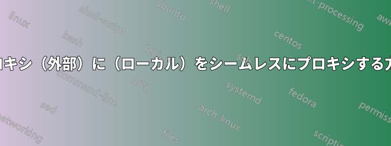 プロキシ（外部）に（ローカル）をシームレスにプロキシする方法