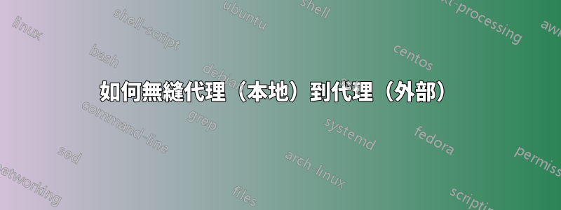 如何無縫代理（本地）到代理（外部）