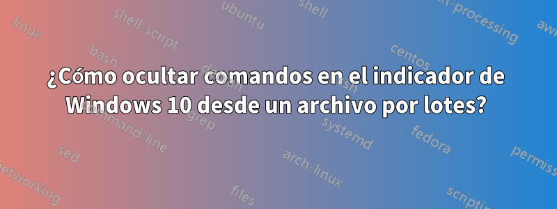 ¿Cómo ocultar comandos en el indicador de Windows 10 desde un archivo por lotes?