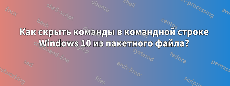 Как скрыть команды в командной строке Windows 10 из пакетного файла?