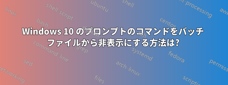 Windows 10 のプロンプトのコマンドをバッチ ファイルから非表示にする方法は?