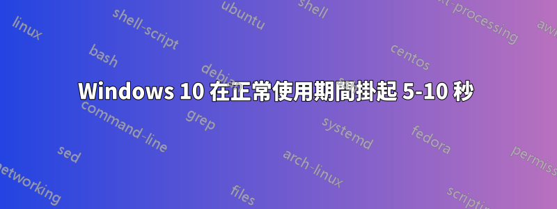 Windows 10 在正常使用期間掛起 5-10 秒