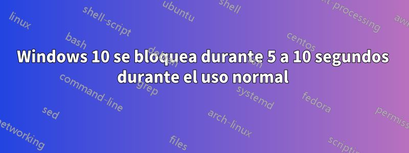 Windows 10 se bloquea durante 5 a 10 segundos durante el uso normal