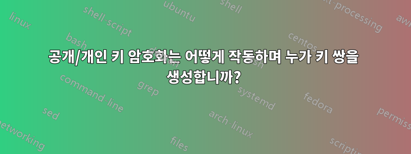 공개/개인 키 암호화는 어떻게 작동하며 누가 키 쌍을 생성합니까?