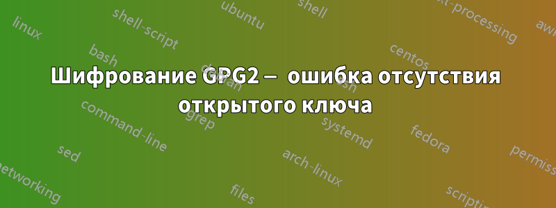 Шифрование GPG2 — ошибка отсутствия открытого ключа