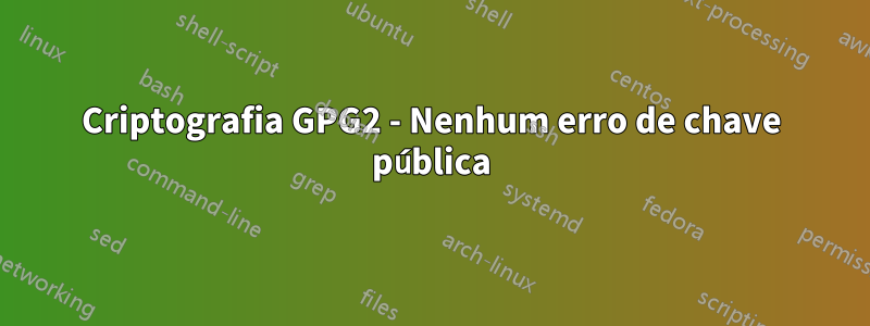 Criptografia GPG2 - Nenhum erro de chave pública