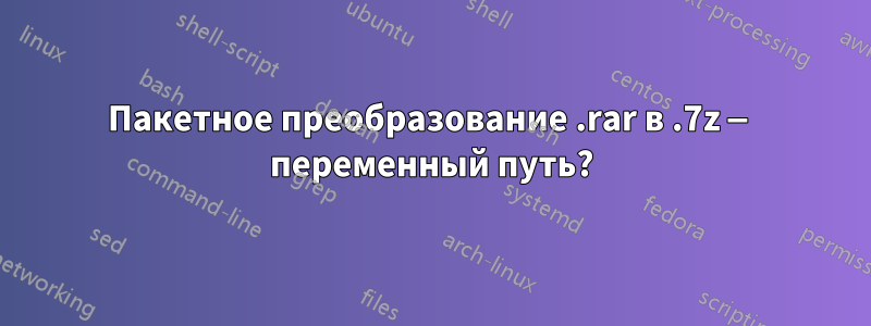 Пакетное преобразование .rar в .7z — переменный путь?