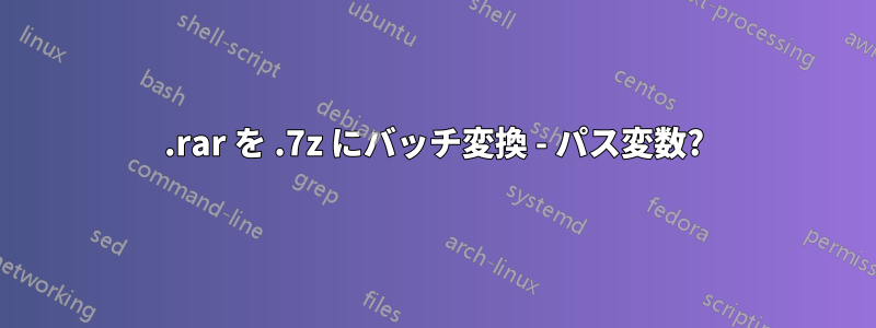 .rar を .7z にバッチ変換 - パス変数?