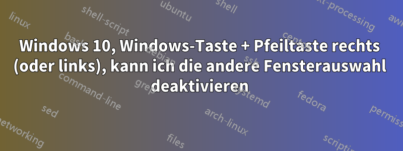 Windows 10, Windows-Taste + Pfeiltaste rechts (oder links), kann ich die andere Fensterauswahl deaktivieren