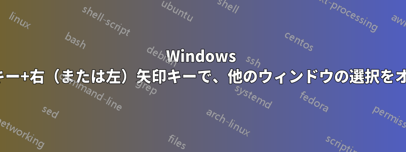 Windows 10、Windowsキー+右（または左）矢印キーで、他のウィンドウの選択をオフにできますか