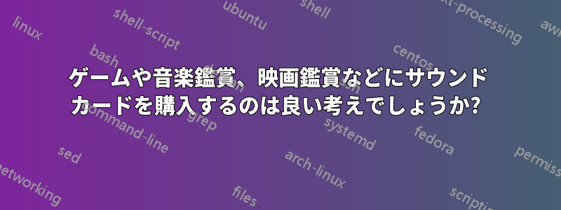 ゲームや音楽鑑賞、映画鑑賞などにサウンド カードを購入するのは良い考えでしょうか? 