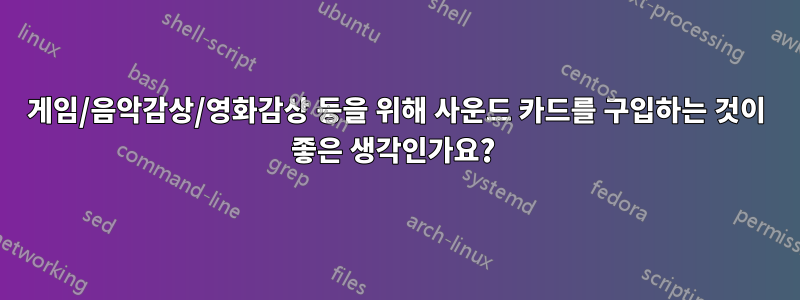 게임/음악감상/영화감상 등을 위해 사운드 카드를 구입하는 것이 좋은 생각인가요? 