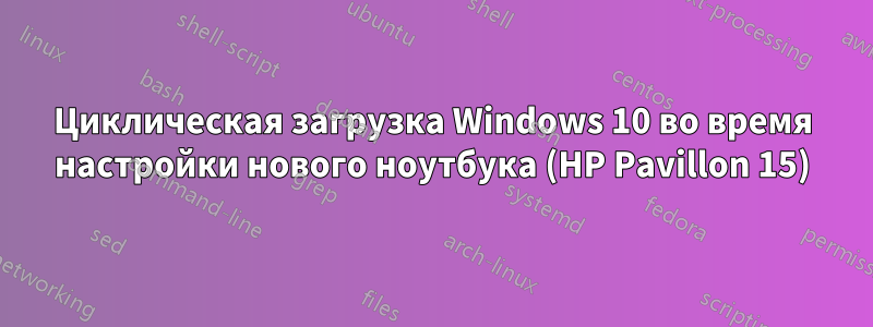 Циклическая загрузка Windows 10 во время настройки нового ноутбука (HP Pavillon 15)