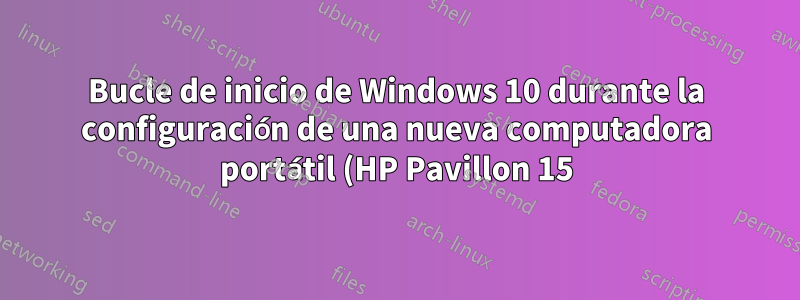 Bucle de inicio de Windows 10 durante la configuración de una nueva computadora portátil (HP Pavillon 15)