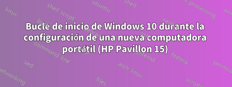 Bucle de inicio de Windows 10 durante la configuración de una nueva computadora portátil (HP Pavillon 15)