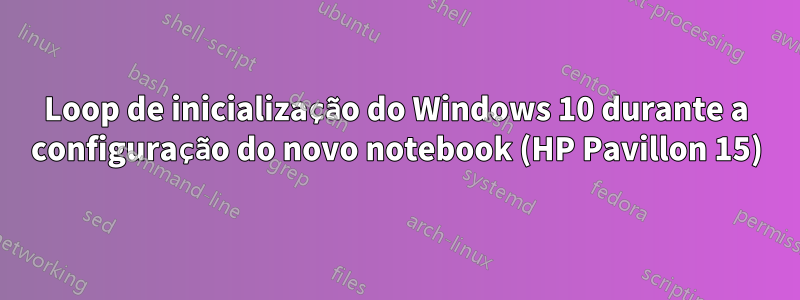 Loop de inicialização do Windows 10 durante a configuração do novo notebook (HP Pavillon 15)