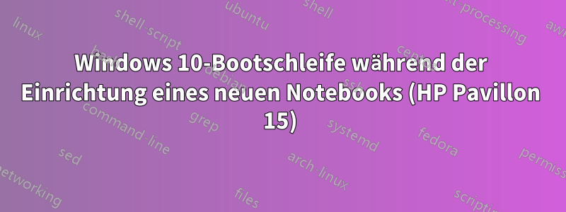 Windows 10-Bootschleife während der Einrichtung eines neuen Notebooks (HP Pavillon 15)