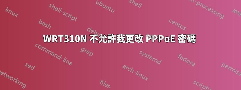 WRT310N 不允許我更改 PPPoE 密碼