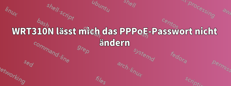 WRT310N lässt mich das PPPoE-Passwort nicht ändern