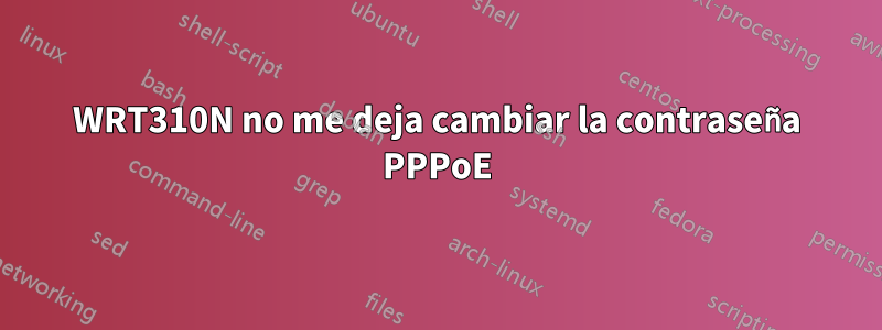 WRT310N no me deja cambiar la contraseña PPPoE