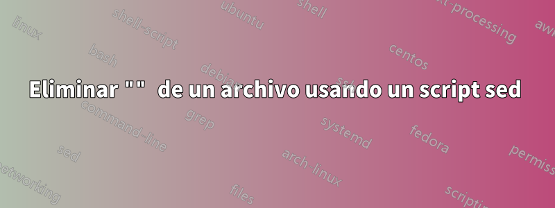 Eliminar "" de un archivo usando un script sed