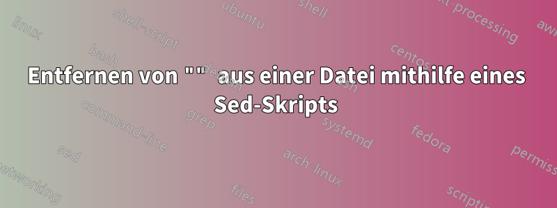 Entfernen von "" aus einer Datei mithilfe eines Sed-Skripts