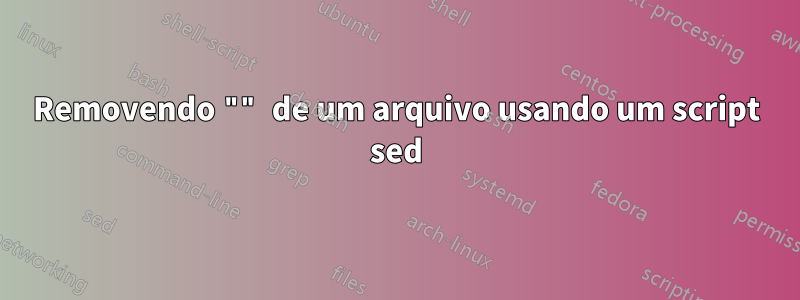 Removendo "" de um arquivo usando um script sed