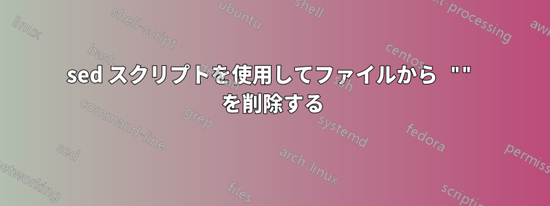 sed スクリプトを使用してファイルから "" を削除する