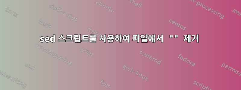 sed 스크립트를 사용하여 파일에서 "" 제거