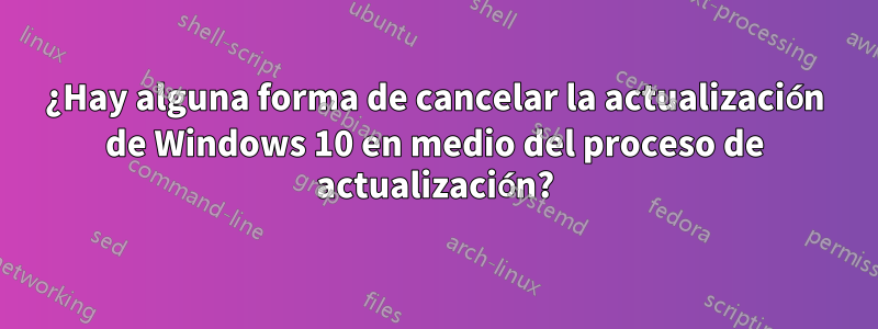 ¿Hay alguna forma de cancelar la actualización de Windows 10 en medio del proceso de actualización?