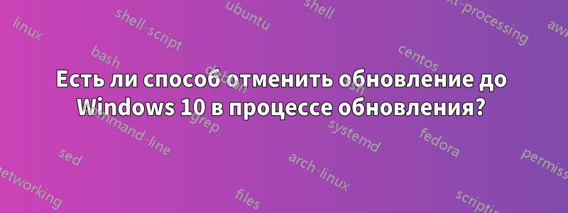 Есть ли способ отменить обновление до Windows 10 в процессе обновления?