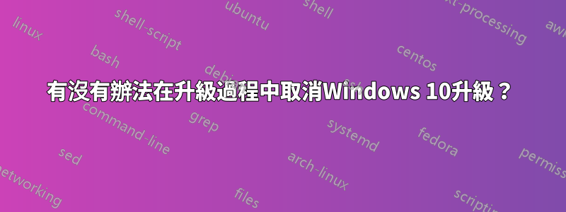 有沒有辦法在升級過程中取消Windows 10升級？