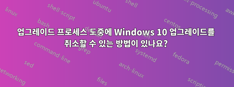 업그레이드 프로세스 도중에 Windows 10 업그레이드를 취소할 수 있는 방법이 있나요?