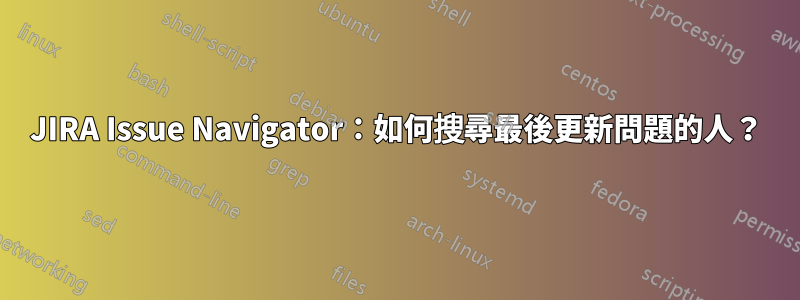 JIRA Issue Navigator：如何搜尋最後更新問題的人？