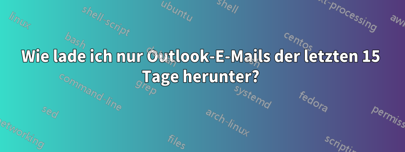 Wie lade ich nur Outlook-E-Mails der letzten 15 Tage herunter?