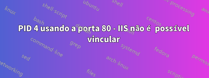 PID 4 usando a porta 80 - IIS não é possível vincular