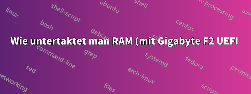 Wie untertaktet man RAM (mit Gigabyte F2 UEFI)?