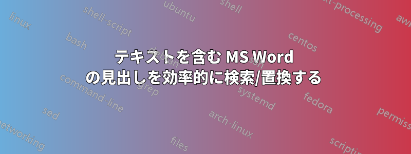 テキストを含む MS Word の見出しを効率的に検索/置換する