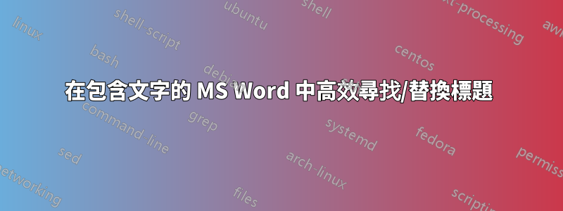 在包含文字的 MS Word 中高效尋找/替換標題