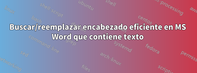 Buscar/reemplazar encabezado eficiente en MS Word que contiene texto