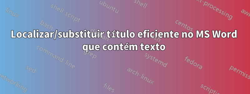 Localizar/substituir título eficiente no MS Word que contém texto