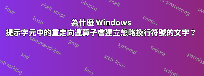 為什麼 Windows 提示字元中的重定向運算子會建立忽略換行符號的文字？ 